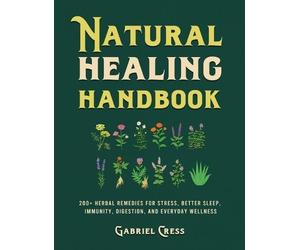 Natural Healing Handbook: 200+ Herbal Remedies for Stress, Better Sleep, Immunity, Digestion, and Everyday Wellness