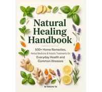 Natural Healing Handbook: 500+ Home Remedies, Herbal Medicine & Holistic Treatments for Common Illnesses and Daily Health