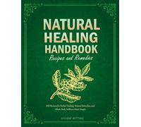 Natural Healing Handbook Recipes And Remedies: 850 Recipes for Herbal Healing, Natural Remedies, and Whole-Body Wellness Made Simple