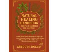 Natural Healing Handbook Recipes & Remedies For Beginners: Simple and Effective Remedies to Heal Common Ailments, Improve Wellness, Relieve Pain, and Support Stress Relief, Skin Care, and Immune