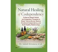 Natural Healing of Codependency: Evidence-Based Herbal and Integrative Therapies to Break Trauma Bonds, Restore Emotional Independence, and Build Healthy Relationships