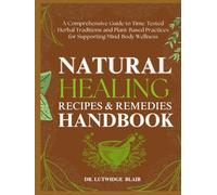 NATURAL HEALING RECIPES & REMEDIES HANDBOOK: A Comprehensive Guide to Time-Tested Herbal Traditions and Plant-Based Practices for Supporting Mind-Body Wellness