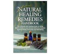 Natural Healing Remedies Handbook: The Ultimate Self Healing Guide to Using Natural Herbs to Cure Several Ailments, Improve Optimal Health, Immunity and Well-Being
