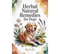 Natural Herbal Remedies for Dogs: The Complete Science-Backed Guide to Safe DIY Remedies, Dosage Protocols, and Vet-Friendly Solutions for Everyday Wellness and Long-Term Vitality for Your Canine