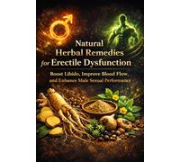 Natural Herbal Remedies for Erectile Dysfunction: Boost Libido, Improve Blood Flow, and Enhance Male Sexual Performance: Proven Herbal Recipes and ... with Safety Tips and Step-by-Step Guidance