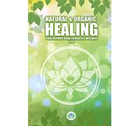 Natural & Holistic Healing: The Ultimate Guide to Health & Wellness: Volume 1 (Natural & Organic Healing)