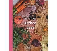 Natural Kitchen Dyes : Make Your Own Dyes from Fruit, Vegetables, Herbs and Tea, Plus 12 Eco-Friendly Craft Projects