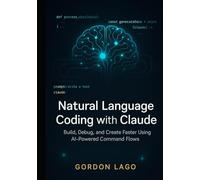 Natural Language Coding with Claude: Build, Debug, and Create Faster Using AI-Powered Command Flows