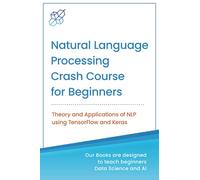 Natural Language Processing Crash Course for Beginners: Theory and Applications of NLP using TensorFlow 2.0 and Keras