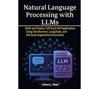 Natural Language Processing with LLMs: Build and Deploy Full-Stack NLP Applications Using Transformers, LangChain, and Retrieval-Augmented Generation