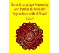 Natural Language Processing with Python: Building NLP Applications with NLTK and spaCy: A Comprehensive Introduction to Text Analysis and Machine Learning