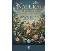 Natural Magic: A Renaissance compendium of scientific secrets: experiments in magnetism, optics, metallurgy, distillation, cosmetics, gardening, and cryptography. (Renascence)