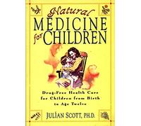 Natural Medicine for Children: Drug-Free Health Care for Children from Birth to Age Twelve : A Practical, Comprehensive Guide to Herbs, Homeopathy,