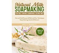 Natural Milk Soapmaking: Goat Milk, Cow Milk, Almond Milk, Coconut Milk - Hot and Cold Process & Melt and Pour Techniques Soap Coloring, Scents & Skincare