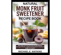 Natural Monk Fruit Sweetener Recipe Book: 100+ Sugar-Free, Low-Carb, Keto-Friendly Desserts, Beverages & Snacks - Healthy Cooking Guide for Diabetics & Weight Loss Support