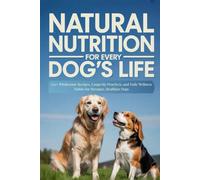 Natural Nutrition for Every Dog’s Life: 120+ Wholesome Recipes, Longevity Practices, and Daily Wellness Habits for Stronger, Healthier Dogs