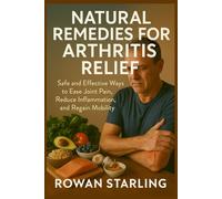 NATURAL REMEDIES FOR ARTHRITIS RELIEF: Safe and Effective Ways to Ease Joint Pain, Reduce Inflammation, and Regain Mobility