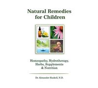 Natural Remedies for Children: Homeopathy, Herbals, Supplements, Nutrition & Hydrotherapy