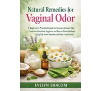 Natural Remedies for Vaginal Odor: A Beginner’s Practical Guide to Eliminate Intimate Odor, Improve Feminine Hygiene, and Restore Natural Balance Using Safe Home Remedies and Daily Care Routines