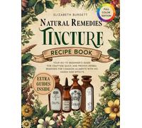Natural Remedies Tincture Recipe Book: Your Go-To Beginner’s Guide for Crafting Quick and Proven Herbal Remedies for Common Ailments with No Harsh Side Effects