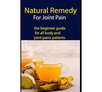 Natural Remedy For Joint Pain: the beginner guide for all body and joint pains patients