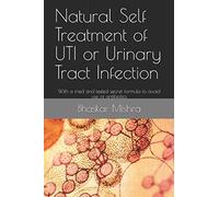 Natural Self Treatment of UTI or Urinary Tract Infection: With a tried and tested secret formula to avoid use of antibiotics