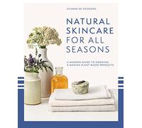 Natural Skincare For All Seasons : A Modern Guide to Growing & Making Plant-Based Products