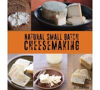 Natural Small Batch Cheesemaking: A Flexible, Adaptable Approach to Natural Cheesemaking
