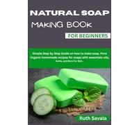 Natural Soap Making Book For Beginners: Simple Step by Step Guide on how to make soap. Pure Organic homemade recipes for soaps with essentials oils, herbs, and Bars For Skin.