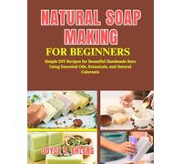 Natural Soap Making for Beginners: Simple DIY Recipes for Beautiful Handmade Bars Using Essential Oils, Botanicals, and Natural Colorants