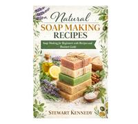 Natural Soap Making Recipes: Soap Making for Beginners with Recipes and Business Guide (Essential Guides to Crafts and Hobbies: Simple Projects and Essential Skills for Everyday Makers)