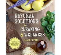 Natural Solutions for Cleaning & Wellness: Health Remedies and Green Cleaning Solutions Without Toxins or Chemicals