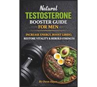 Natural Testosterone Booster Guide for Men: Increase Energy, Boost Libido, Restore Vitality & Rebuild Strength
