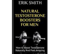 Natural Testosterone Boosters For Men: How to Boost Testosterone Naturally And Feel Amazing