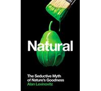 Natural: The Seductive Myth of Nature’s Goodness