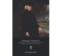 Natural Theology: Or, Evidences of the Existence and Attributes of the Deity, Collected from the Appearances of Nature