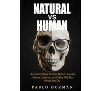 NATURAL vs HUMAN: Uncomfortable Truths About Human Nature, Instinct, and Why We Do What We Do