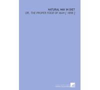 Natural Way in Diet: Or, the Proper Food of Man [ 1898 ]