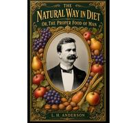 Natural Way in Diet or the Proper Food of Man (Annotated & Illustrated): 19th century vegetarianism precursor (The L. H. Anderson Collection: Magnetism, Hypnotism, Success and Lost Science)