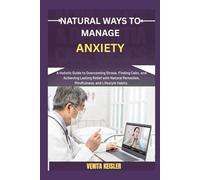 NATURAL WAYS TO MANAGE ANXIETY: A Holistic Guide to Overcoming Stress, Finding Calm, and Achieving Lasting Relief with Natural Remedies, Mindfulness, and Lifestyle Habits.