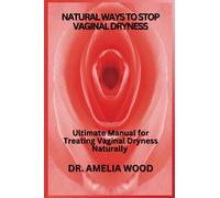 NATURAL WAYS TO STOP VAGINAL DRYNESS: Ultimate Manual for Treating Vaginal Dryness Naturally
