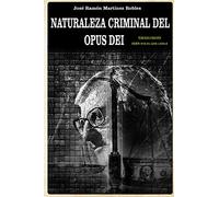 Naturaleza criminal del Opus Dei: Un estudio documentado sobre las practicas delictivas del Opus Dei