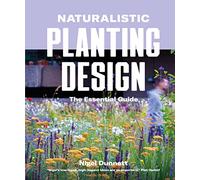 Naturalistic Planting Design The Essential Guide: How to Design High-Impact, Low-Input Gardens