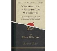 Naturalization in Athenian Law and Practice: A Dissertation Presented to the Faculty of Princeton University in Candidacy for the Degree of Doctor of Philosophy (Classic Reprint)
