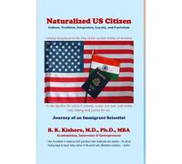 Naturalized US Citizen: Culture, Tradition, Integration, Loyalty, and Patriotism: Journey of an Immigrant Scientist (Living with a Purpose Series: by Dr. BK. Kishore)