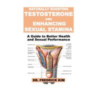 NATURALLY BOOSTING TESTOSTERONE AND ENHANCING SEXUAL STAMINA: A Guide to Better Health and Sexual Performance