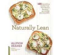 Naturally Lean: 125 Nourishing Gluten-Free, Plant-Based Recipes--All Under 300 Calories