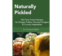 Naturally Pickled: Old-Time French Recipes for Vinegar Pickles, Flavored Vinegars & Crunchy Vegetables
