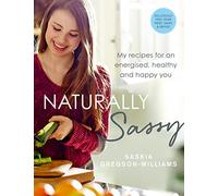 Naturally Sassy: My recipes for an energised, healthy and happy you - deliciously free from meat, dairy and wheat