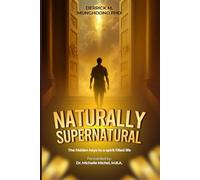 Naturally Supernatural: The Hidden Keys to a Spirit-Filled Life. "How to Hear God's voice, Walk in the Spirit, and Experience the Supernatural Power of Faith"